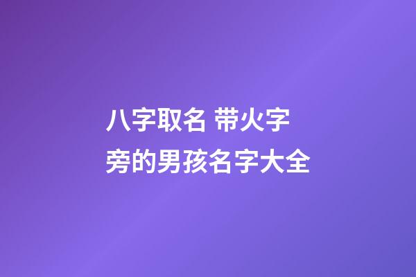 八字取名 带火字旁的男孩名字大全